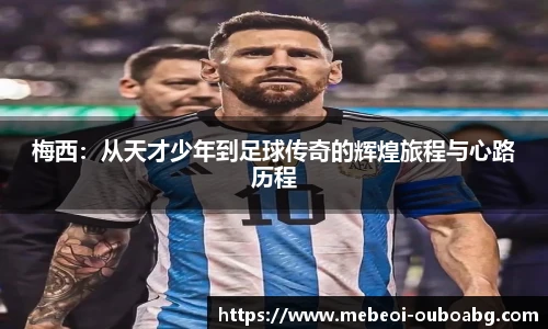 梅西：从天才少年到足球传奇的辉煌旅程与心路历程